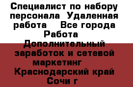 Специалист по набору персонала. Удаленная работа. - Все города Работа » Дополнительный заработок и сетевой маркетинг   . Краснодарский край,Сочи г.